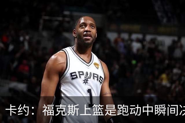 卡约：福克斯上篮是跑动中瞬间决定的 上篮肯定比罚球容易