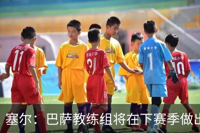 塞尔：巴萨教练组将在下赛季做出人员调整，体能主管岗位进行更迭