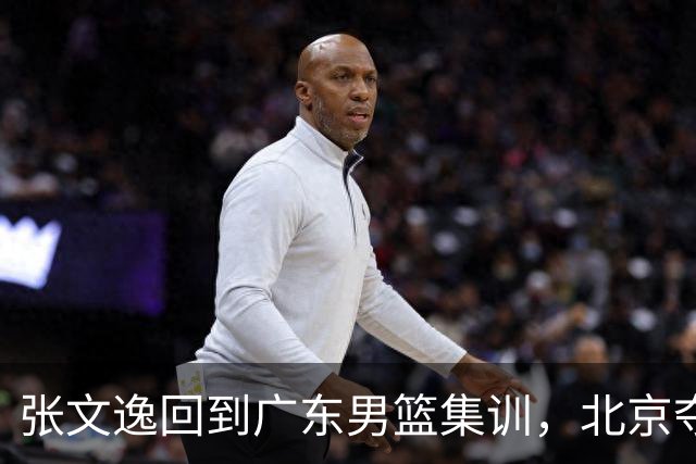 张文逸回到广东男篮集训，北京夺冠功勋确定退役，上海欲续约弗格