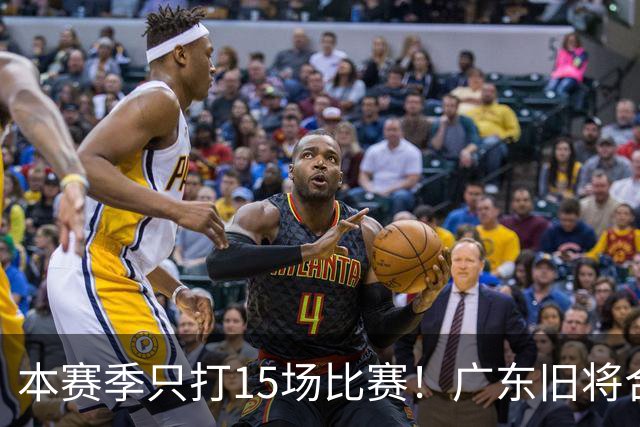 本赛季只打15场比赛！广东旧将合同到期，下赛季能否再次携手杜锋？